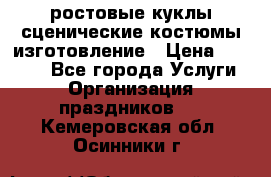 ростовые куклы.сценические костюмы.изготовление › Цена ­ 15 000 - Все города Услуги » Организация праздников   . Кемеровская обл.,Осинники г.